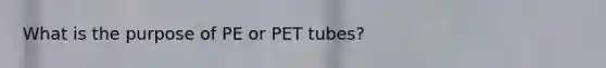 What is the purpose of PE or PET tubes?