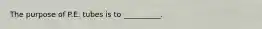 The purpose of P.E. tubes is to __________.