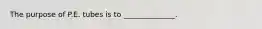 The purpose of P.E. tubes is to ______________.