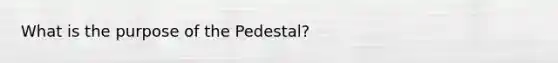 What is the purpose of the Pedestal?