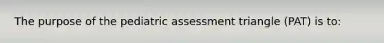 The purpose of the pediatric assessment triangle (PAT) is to: