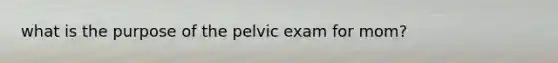 what is the purpose of the pelvic exam for mom?