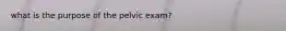 what is the purpose of the pelvic exam?