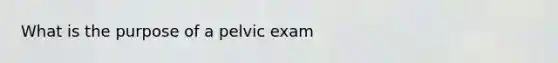 What is the purpose of a pelvic exam