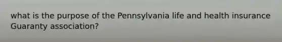 what is the purpose of the Pennsylvania life and health insurance Guaranty association?