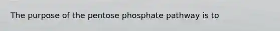 The purpose of <a href='https://www.questionai.com/knowledge/kU2OmaBWIM-the-pentose-phosphate-pathway' class='anchor-knowledge'>the pentose phosphate pathway</a> is to