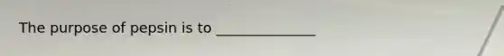 The purpose of pepsin is to ______________