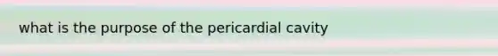 what is the purpose of the pericardial cavity