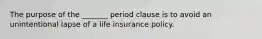 The purpose of the _______ period clause is to avoid an unintentional lapse of a life insurance policy.