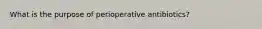 What is the purpose of perioperative antibiotics?