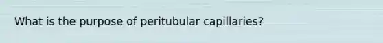 What is the purpose of peritubular capillaries?