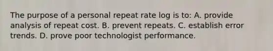 The purpose of a personal repeat rate log is to: A. provide analysis of repeat cost. B. prevent repeats. C. establish error trends. D. prove poor technologist performance.