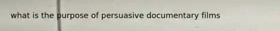 what is the purpose of persuasive documentary films