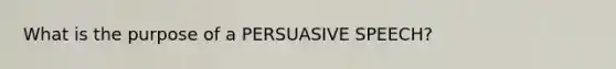 What is the purpose of a PERSUASIVE SPEECH?