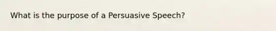 What is the purpose of a Persuasive Speech?