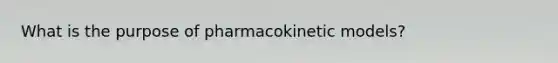 What is the purpose of pharmacokinetic models?