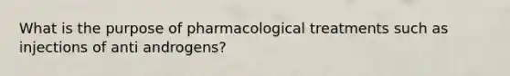 What is the purpose of pharmacological treatments such as injections of anti androgens?