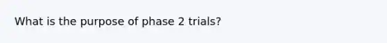 What is the purpose of phase 2 trials?