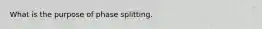 What is the purpose of phase splitting.