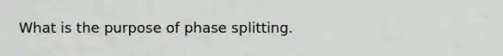 What is the purpose of phase splitting.