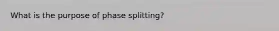 What is the purpose of phase splitting?