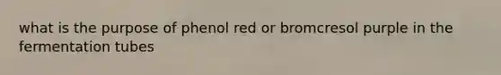 what is the purpose of phenol red or bromcresol purple in the fermentation tubes