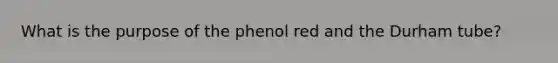 What is the purpose of the phenol red and the Durham tube?