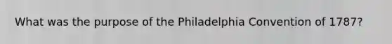 What was the purpose of the Philadelphia Convention of 1787?