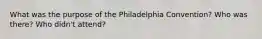 What was the purpose of the Philadelphia Convention? Who was there? Who didn't attend?