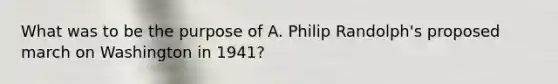 What was to be the purpose of A. Philip Randolph's proposed march on Washington in 1941?