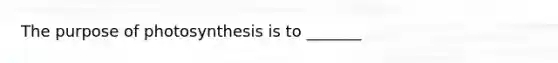 The purpose of photosynthesis is to _______