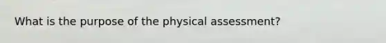 What is the purpose of the physical assessment?