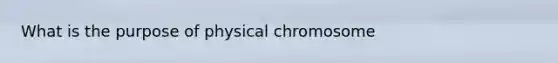 What is the purpose of physical chromosome