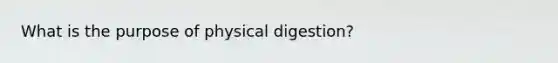 What is the purpose of physical digestion?