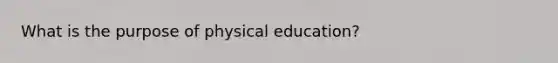 What is the purpose of physical education?