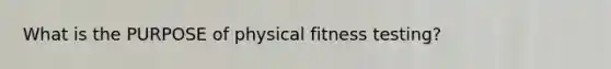 What is the PURPOSE of physical fitness testing?