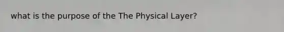 what is the purpose of the The Physical Layer?