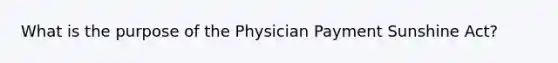 What is the purpose of the Physician Payment Sunshine Act?