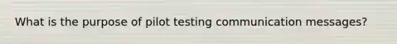 What is the purpose of pilot testing communication messages?