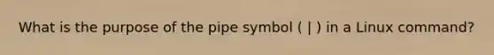 What is the purpose of the pipe symbol ( | ) in a Linux command?