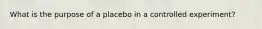 What is the purpose of a placebo in a controlled experiment?