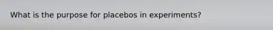 What is the purpose for placebos in experiments?