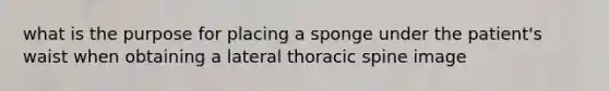 what is the purpose for placing a sponge under the patient's waist when obtaining a lateral thoracic spine image