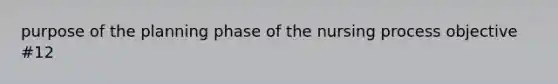 purpose of the planning phase of the nursing process objective #12