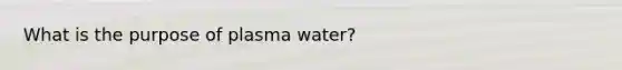 What is the purpose of plasma water?