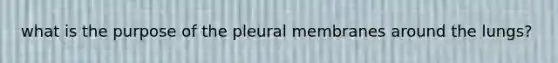 what is the purpose of the pleural membranes around the lungs?