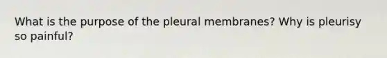 What is the purpose of the pleural membranes? Why is pleurisy so painful?