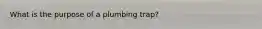 What is the purpose of a plumbing trap?