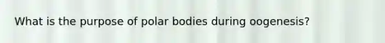 What is the purpose of polar bodies during oogenesis?