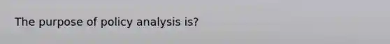 The purpose of policy analysis is?